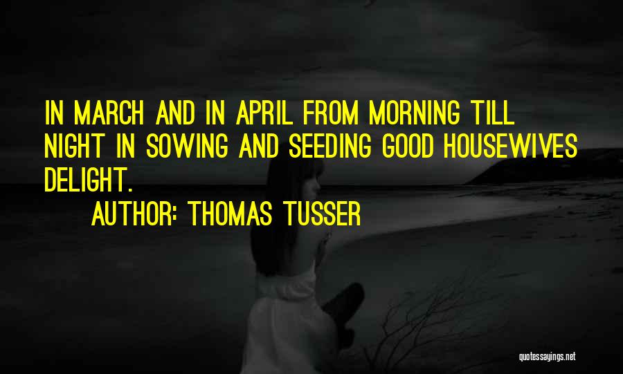 Thomas Tusser Quotes: In March And In April From Morning Till Night In Sowing And Seeding Good Housewives Delight.