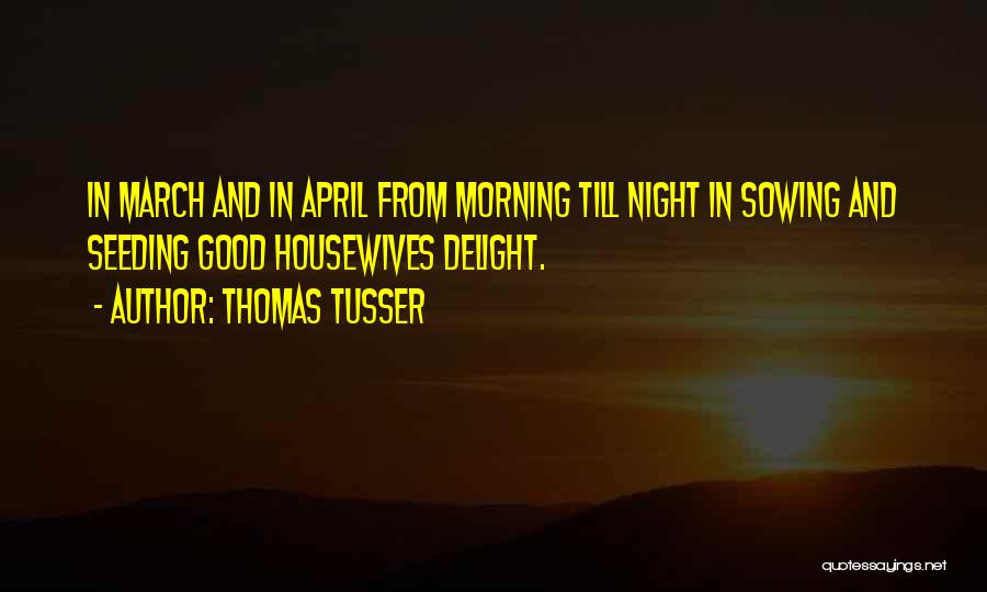 Thomas Tusser Quotes: In March And In April From Morning Till Night In Sowing And Seeding Good Housewives Delight.