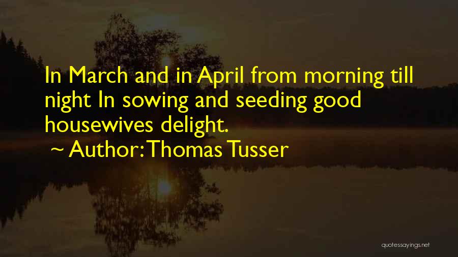 Thomas Tusser Quotes: In March And In April From Morning Till Night In Sowing And Seeding Good Housewives Delight.