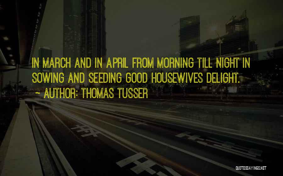 Thomas Tusser Quotes: In March And In April From Morning Till Night In Sowing And Seeding Good Housewives Delight.