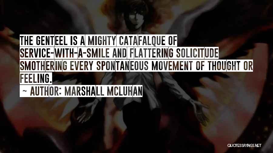 Marshall McLuhan Quotes: The Genteel Is A Mighty Catafalque Of Service-with-a-smile And Flattering Solicitude Smothering Every Spontaneous Movement Of Thought Or Feeling.