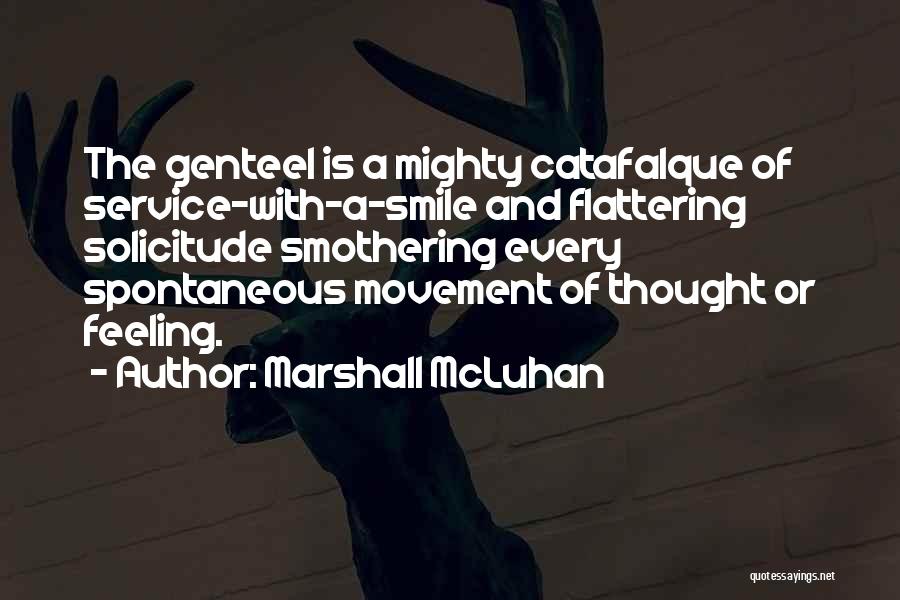 Marshall McLuhan Quotes: The Genteel Is A Mighty Catafalque Of Service-with-a-smile And Flattering Solicitude Smothering Every Spontaneous Movement Of Thought Or Feeling.