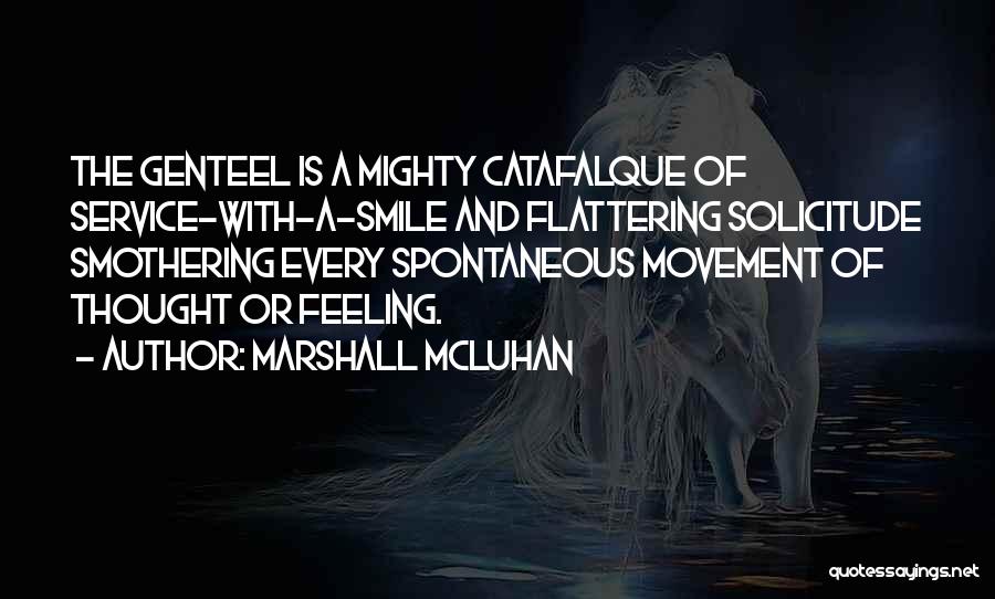 Marshall McLuhan Quotes: The Genteel Is A Mighty Catafalque Of Service-with-a-smile And Flattering Solicitude Smothering Every Spontaneous Movement Of Thought Or Feeling.