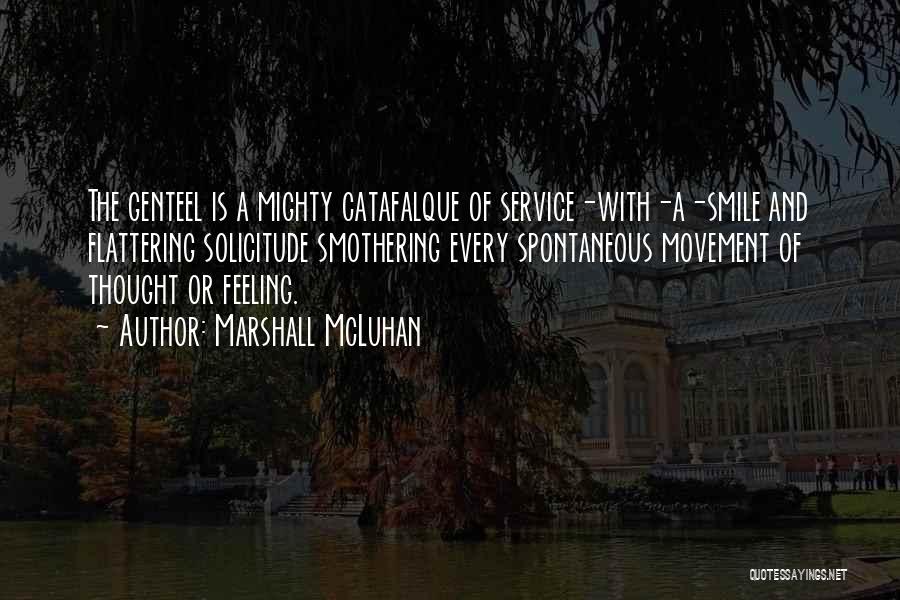 Marshall McLuhan Quotes: The Genteel Is A Mighty Catafalque Of Service-with-a-smile And Flattering Solicitude Smothering Every Spontaneous Movement Of Thought Or Feeling.