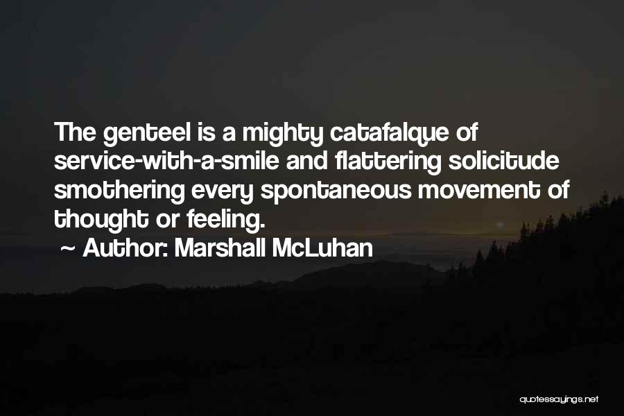 Marshall McLuhan Quotes: The Genteel Is A Mighty Catafalque Of Service-with-a-smile And Flattering Solicitude Smothering Every Spontaneous Movement Of Thought Or Feeling.