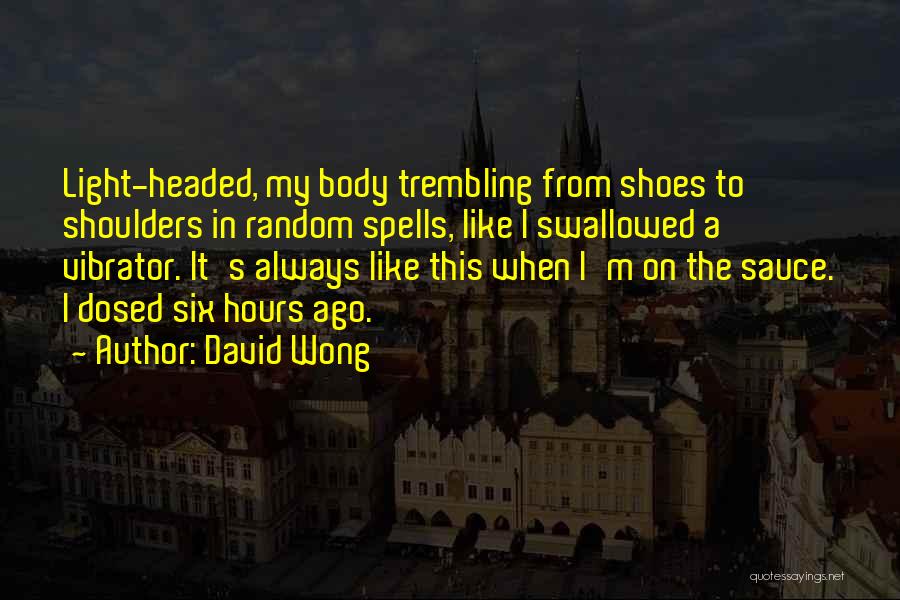 David Wong Quotes: Light-headed, My Body Trembling From Shoes To Shoulders In Random Spells, Like I Swallowed A Vibrator. It's Always Like This