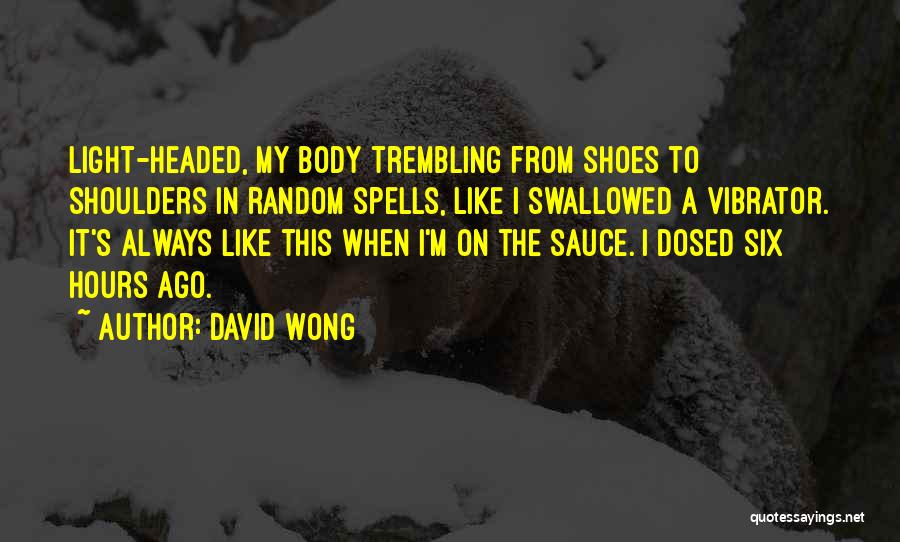 David Wong Quotes: Light-headed, My Body Trembling From Shoes To Shoulders In Random Spells, Like I Swallowed A Vibrator. It's Always Like This