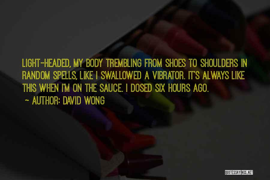David Wong Quotes: Light-headed, My Body Trembling From Shoes To Shoulders In Random Spells, Like I Swallowed A Vibrator. It's Always Like This
