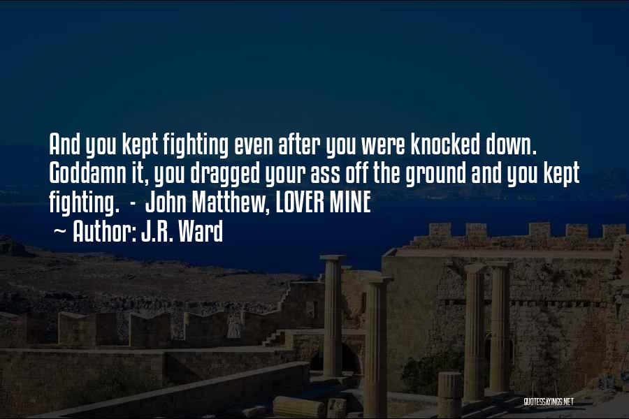 J.R. Ward Quotes: And You Kept Fighting Even After You Were Knocked Down. Goddamn It, You Dragged Your Ass Off The Ground And