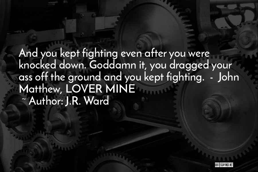 J.R. Ward Quotes: And You Kept Fighting Even After You Were Knocked Down. Goddamn It, You Dragged Your Ass Off The Ground And
