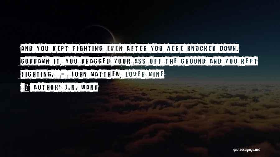 J.R. Ward Quotes: And You Kept Fighting Even After You Were Knocked Down. Goddamn It, You Dragged Your Ass Off The Ground And