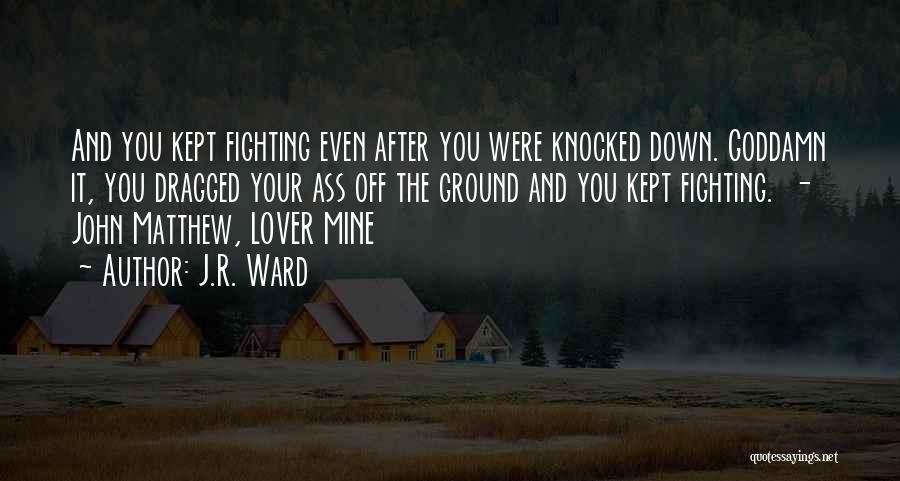 J.R. Ward Quotes: And You Kept Fighting Even After You Were Knocked Down. Goddamn It, You Dragged Your Ass Off The Ground And