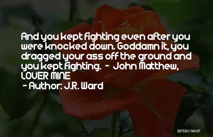 J.R. Ward Quotes: And You Kept Fighting Even After You Were Knocked Down. Goddamn It, You Dragged Your Ass Off The Ground And