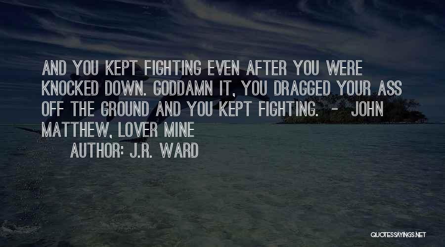 J.R. Ward Quotes: And You Kept Fighting Even After You Were Knocked Down. Goddamn It, You Dragged Your Ass Off The Ground And