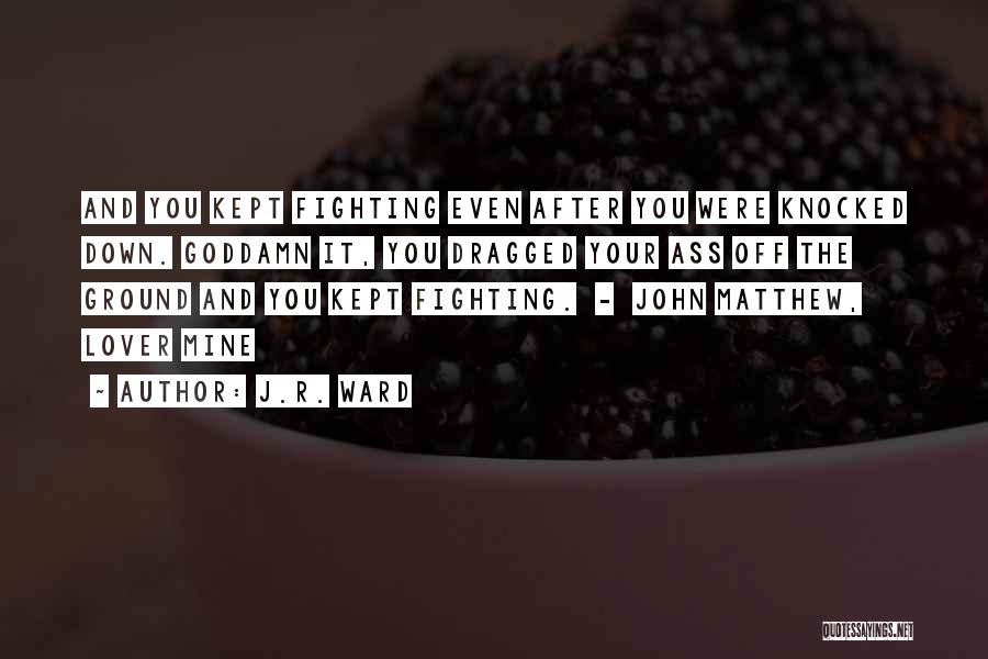 J.R. Ward Quotes: And You Kept Fighting Even After You Were Knocked Down. Goddamn It, You Dragged Your Ass Off The Ground And