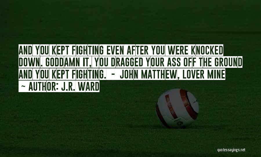 J.R. Ward Quotes: And You Kept Fighting Even After You Were Knocked Down. Goddamn It, You Dragged Your Ass Off The Ground And