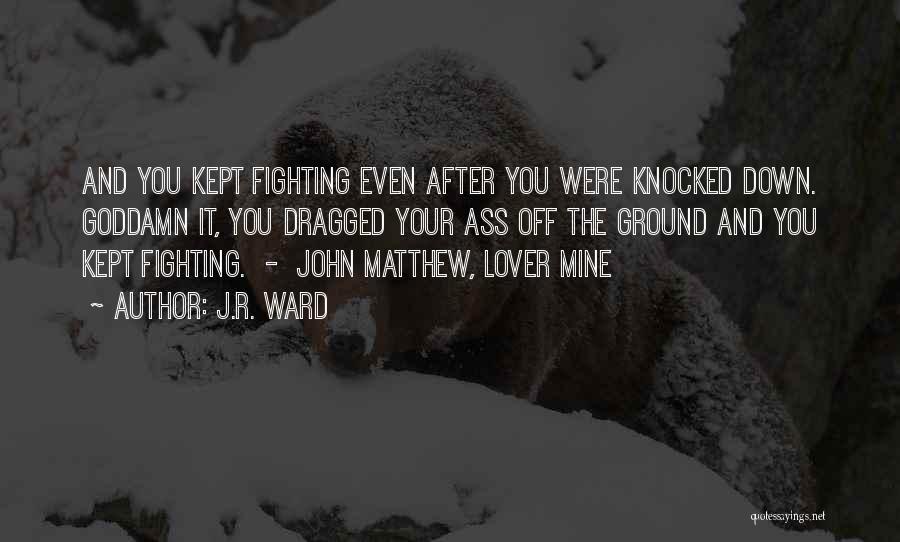 J.R. Ward Quotes: And You Kept Fighting Even After You Were Knocked Down. Goddamn It, You Dragged Your Ass Off The Ground And