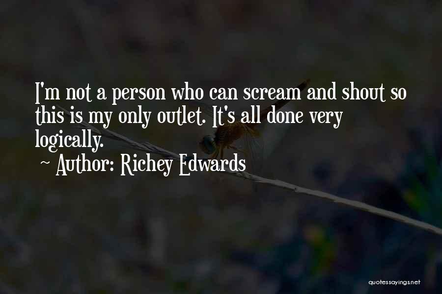 Richey Edwards Quotes: I'm Not A Person Who Can Scream And Shout So This Is My Only Outlet. It's All Done Very Logically.