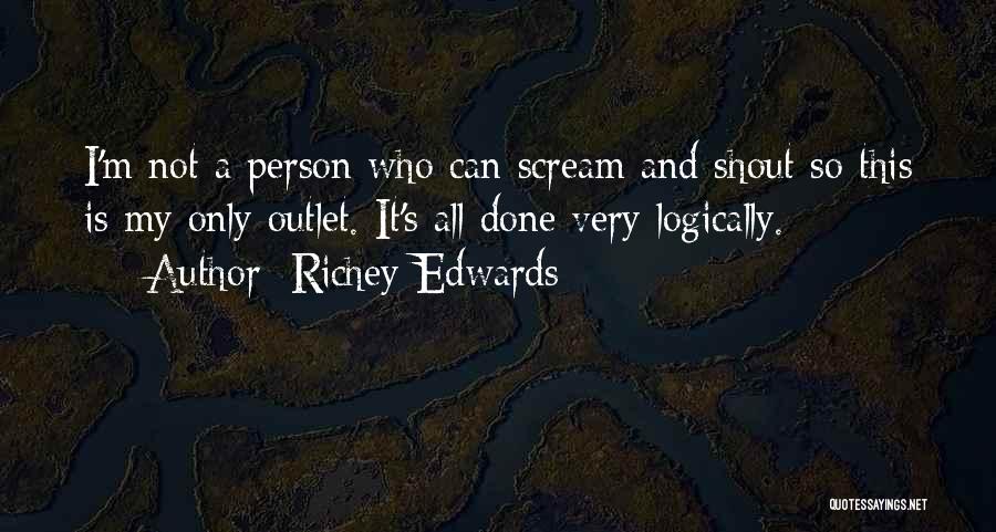 Richey Edwards Quotes: I'm Not A Person Who Can Scream And Shout So This Is My Only Outlet. It's All Done Very Logically.