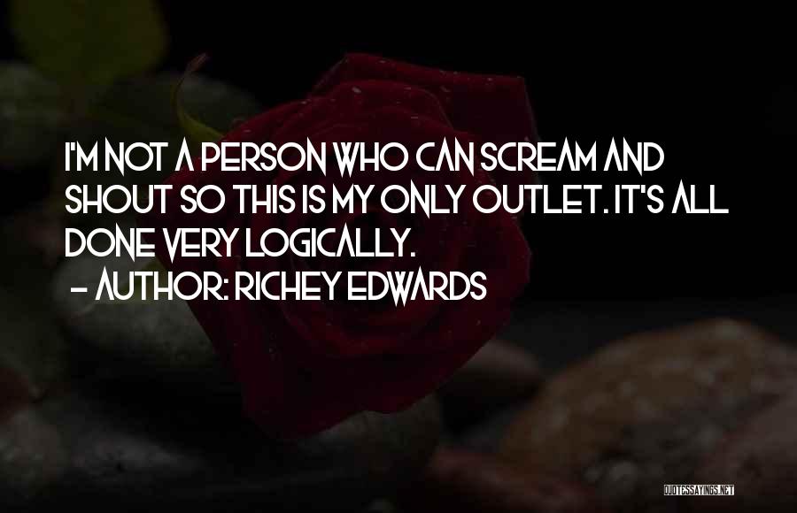 Richey Edwards Quotes: I'm Not A Person Who Can Scream And Shout So This Is My Only Outlet. It's All Done Very Logically.