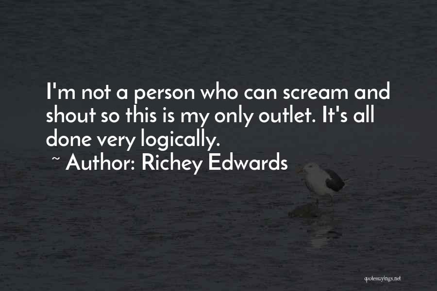 Richey Edwards Quotes: I'm Not A Person Who Can Scream And Shout So This Is My Only Outlet. It's All Done Very Logically.