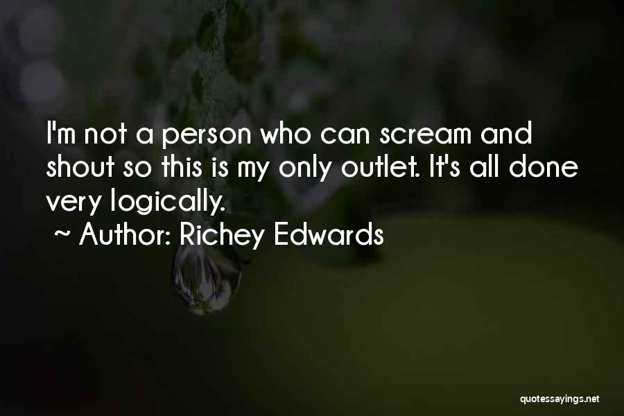 Richey Edwards Quotes: I'm Not A Person Who Can Scream And Shout So This Is My Only Outlet. It's All Done Very Logically.