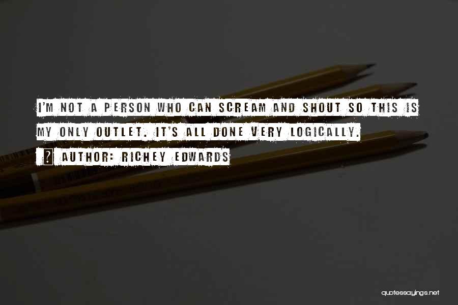 Richey Edwards Quotes: I'm Not A Person Who Can Scream And Shout So This Is My Only Outlet. It's All Done Very Logically.