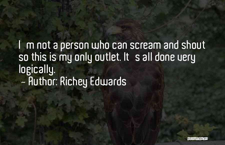 Richey Edwards Quotes: I'm Not A Person Who Can Scream And Shout So This Is My Only Outlet. It's All Done Very Logically.