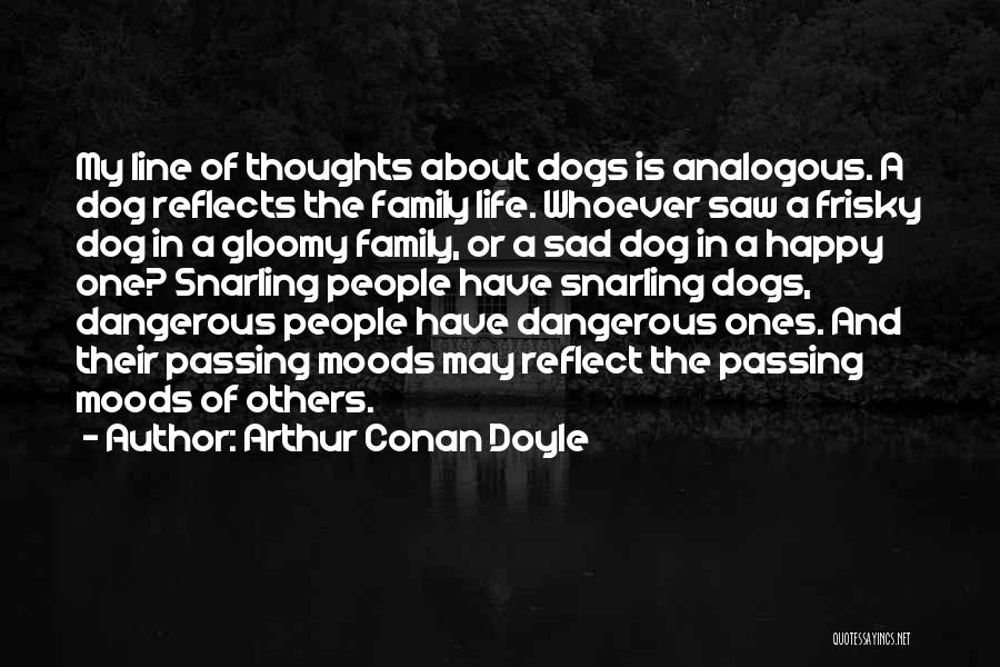 Arthur Conan Doyle Quotes: My Line Of Thoughts About Dogs Is Analogous. A Dog Reflects The Family Life. Whoever Saw A Frisky Dog In