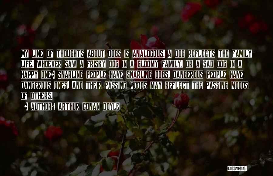 Arthur Conan Doyle Quotes: My Line Of Thoughts About Dogs Is Analogous. A Dog Reflects The Family Life. Whoever Saw A Frisky Dog In