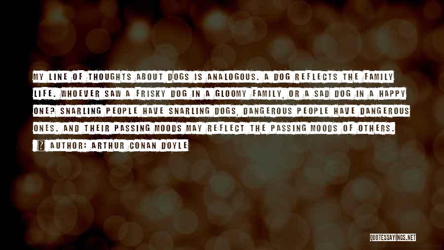 Arthur Conan Doyle Quotes: My Line Of Thoughts About Dogs Is Analogous. A Dog Reflects The Family Life. Whoever Saw A Frisky Dog In