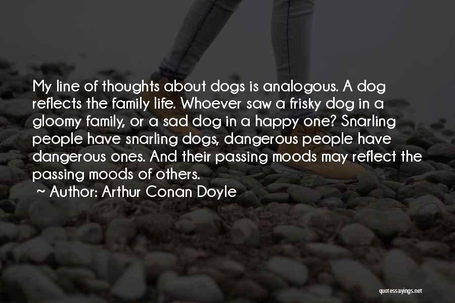 Arthur Conan Doyle Quotes: My Line Of Thoughts About Dogs Is Analogous. A Dog Reflects The Family Life. Whoever Saw A Frisky Dog In