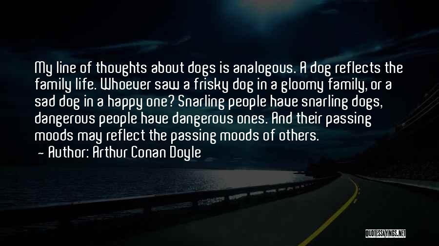 Arthur Conan Doyle Quotes: My Line Of Thoughts About Dogs Is Analogous. A Dog Reflects The Family Life. Whoever Saw A Frisky Dog In