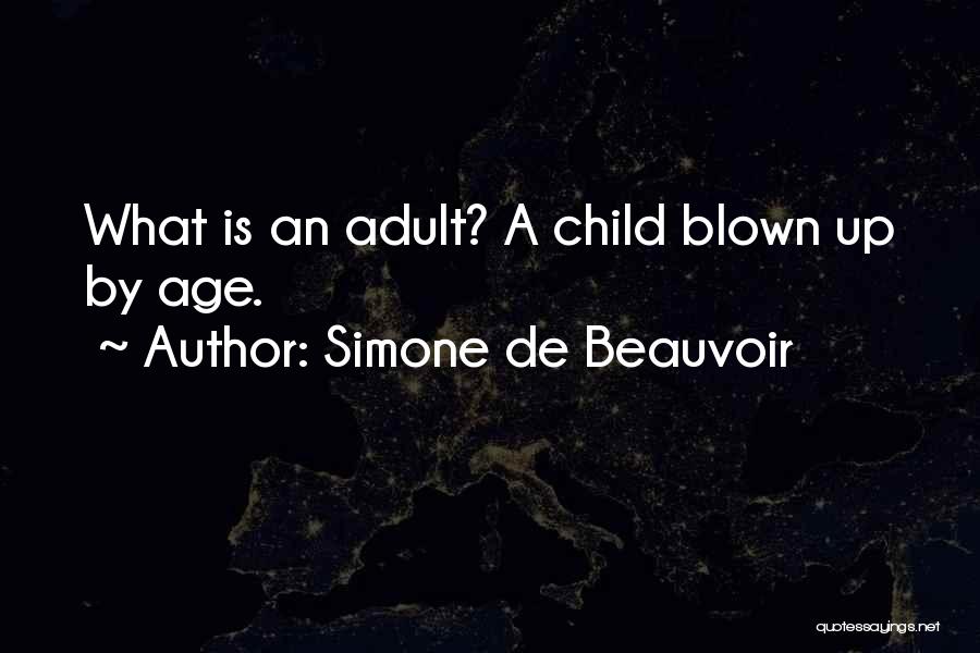 Simone De Beauvoir Quotes: What Is An Adult? A Child Blown Up By Age.