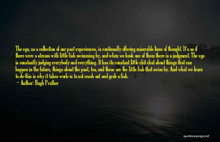 Hugh Prather Quotes: The Ego, As A Collection Of Our Past Experiences, Is Continually Offering Miserable Lines Of Thought. It's As If There