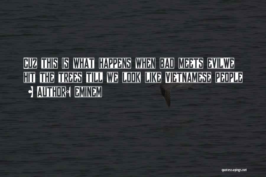 Eminem Quotes: Cuz This Is What Happens When Bad Meets Evilwe Hit The Trees Till We Look Like Vietnamese People