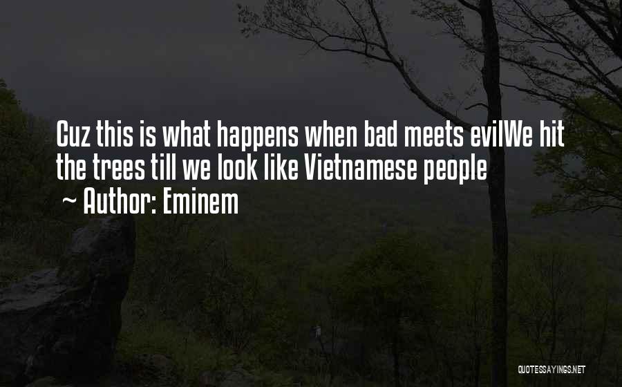 Eminem Quotes: Cuz This Is What Happens When Bad Meets Evilwe Hit The Trees Till We Look Like Vietnamese People