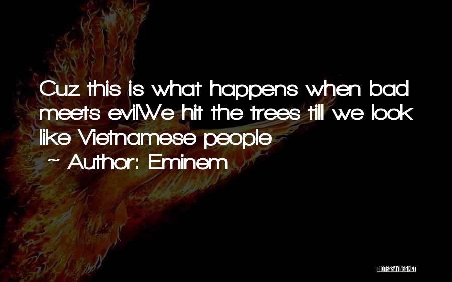 Eminem Quotes: Cuz This Is What Happens When Bad Meets Evilwe Hit The Trees Till We Look Like Vietnamese People