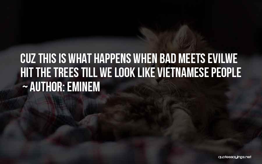 Eminem Quotes: Cuz This Is What Happens When Bad Meets Evilwe Hit The Trees Till We Look Like Vietnamese People