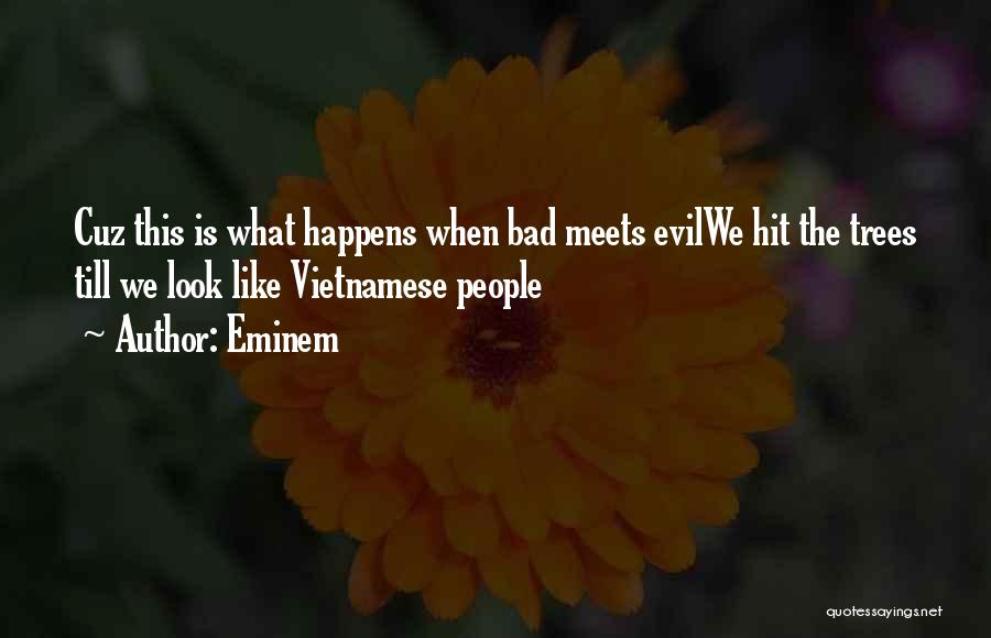 Eminem Quotes: Cuz This Is What Happens When Bad Meets Evilwe Hit The Trees Till We Look Like Vietnamese People