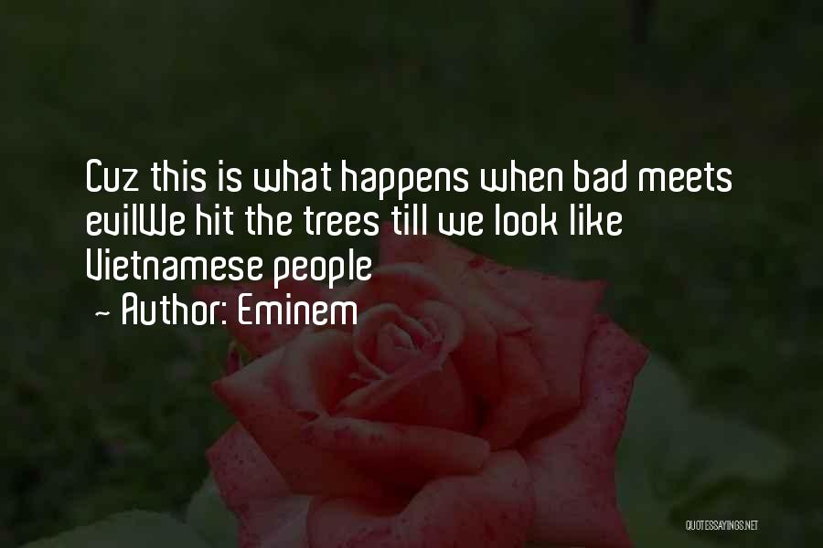 Eminem Quotes: Cuz This Is What Happens When Bad Meets Evilwe Hit The Trees Till We Look Like Vietnamese People