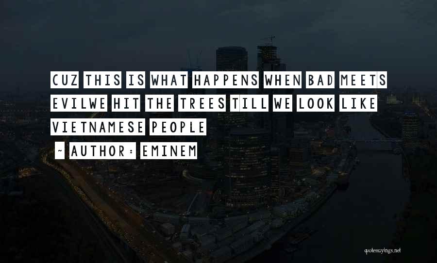 Eminem Quotes: Cuz This Is What Happens When Bad Meets Evilwe Hit The Trees Till We Look Like Vietnamese People