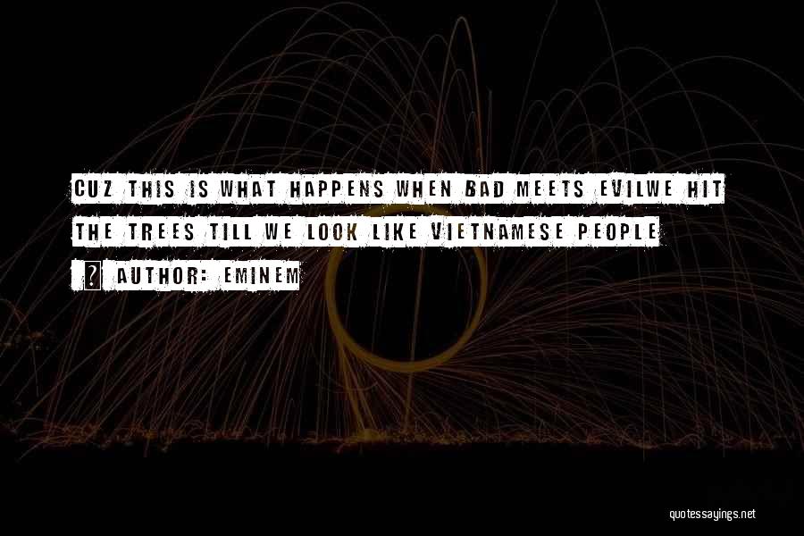 Eminem Quotes: Cuz This Is What Happens When Bad Meets Evilwe Hit The Trees Till We Look Like Vietnamese People