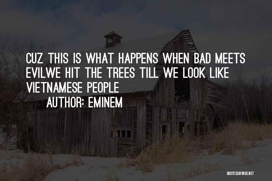 Eminem Quotes: Cuz This Is What Happens When Bad Meets Evilwe Hit The Trees Till We Look Like Vietnamese People