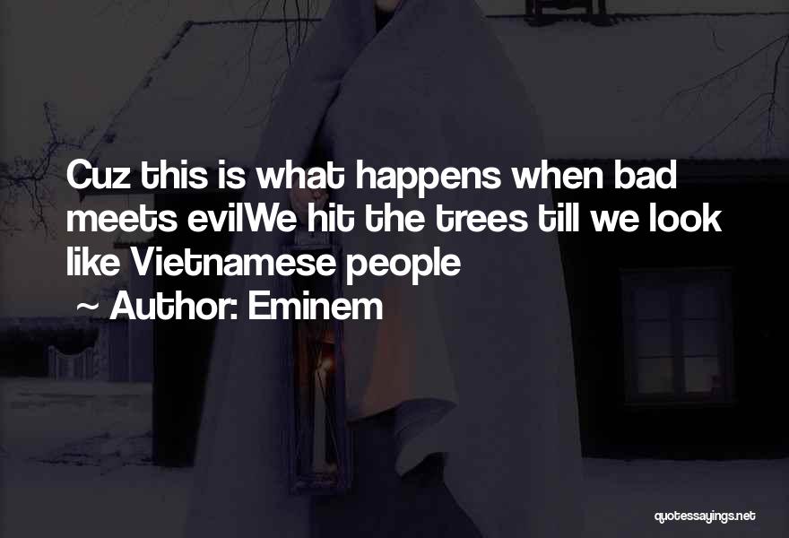 Eminem Quotes: Cuz This Is What Happens When Bad Meets Evilwe Hit The Trees Till We Look Like Vietnamese People