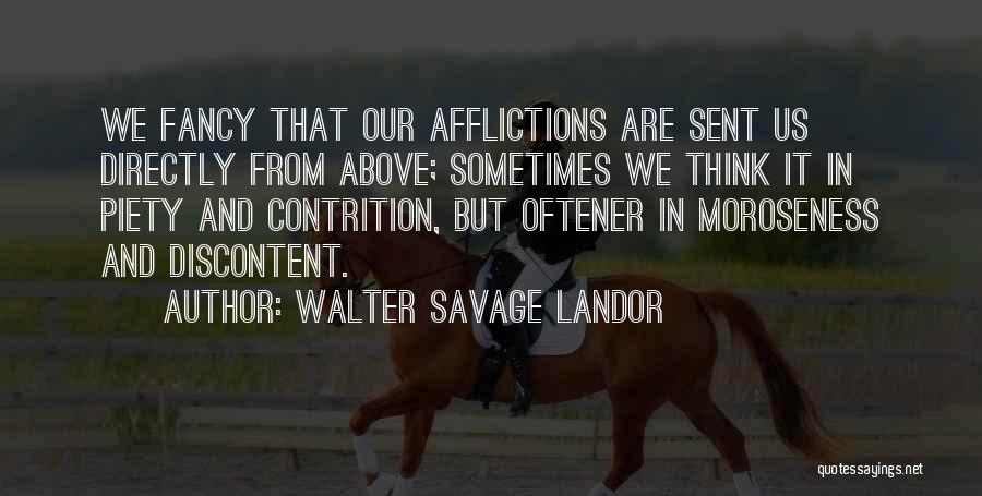 Walter Savage Landor Quotes: We Fancy That Our Afflictions Are Sent Us Directly From Above; Sometimes We Think It In Piety And Contrition, But