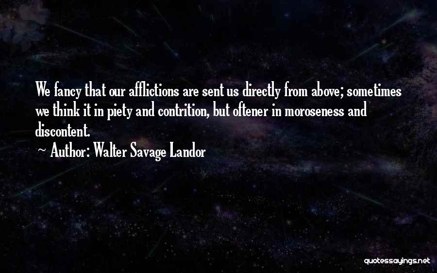 Walter Savage Landor Quotes: We Fancy That Our Afflictions Are Sent Us Directly From Above; Sometimes We Think It In Piety And Contrition, But