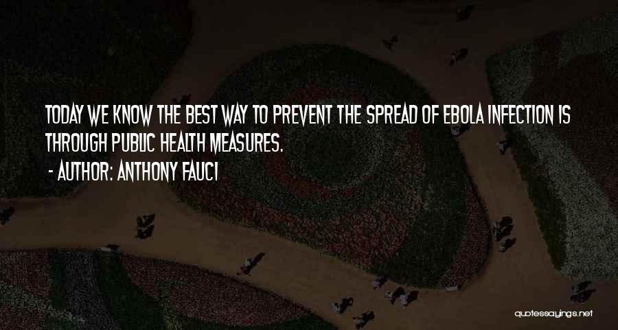 Anthony Fauci Quotes: Today We Know The Best Way To Prevent The Spread Of Ebola Infection Is Through Public Health Measures.