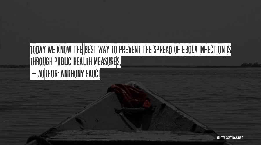 Anthony Fauci Quotes: Today We Know The Best Way To Prevent The Spread Of Ebola Infection Is Through Public Health Measures.