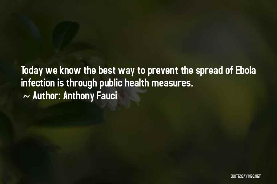 Anthony Fauci Quotes: Today We Know The Best Way To Prevent The Spread Of Ebola Infection Is Through Public Health Measures.